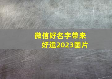 微信好名字带来好运2023图片