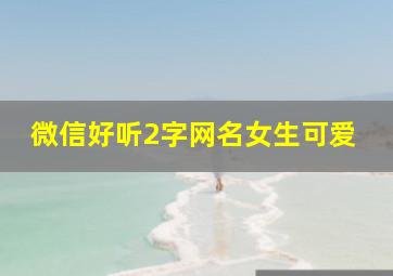 微信好听2字网名女生可爱