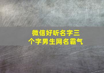 微信好听名字三个字男生网名霸气