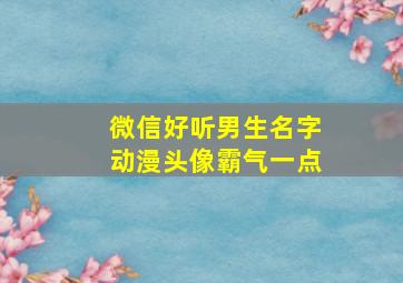 微信好听男生名字动漫头像霸气一点