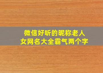 微信好听的昵称老人女网名大全霸气两个字