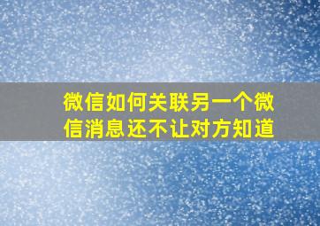 微信如何关联另一个微信消息还不让对方知道