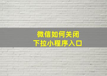 微信如何关闭下拉小程序入口