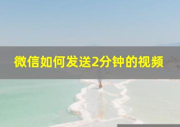 微信如何发送2分钟的视频