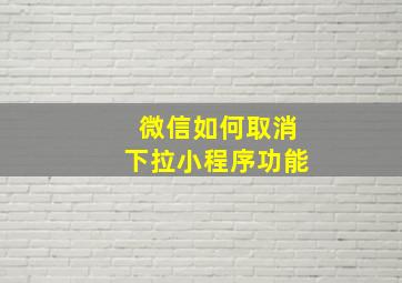 微信如何取消下拉小程序功能