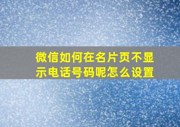 微信如何在名片页不显示电话号码呢怎么设置