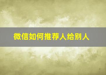 微信如何推荐人给别人