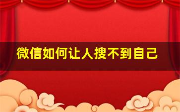 微信如何让人搜不到自己