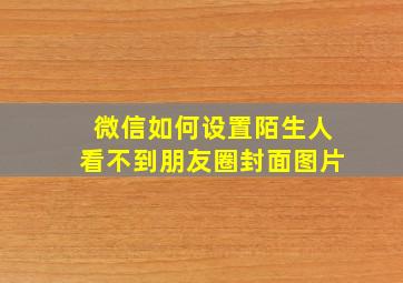 微信如何设置陌生人看不到朋友圈封面图片