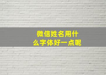 微信姓名用什么字体好一点呢