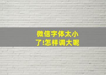 微信字体太小了!怎样调大呢