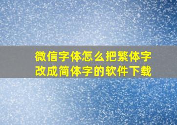 微信字体怎么把繁体字改成简体字的软件下载