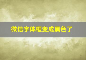 微信字体框变成黑色了