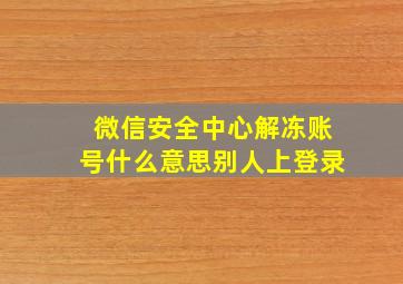 微信安全中心解冻账号什么意思别人上登录