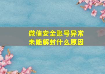 微信安全账号异常未能解封什么原因