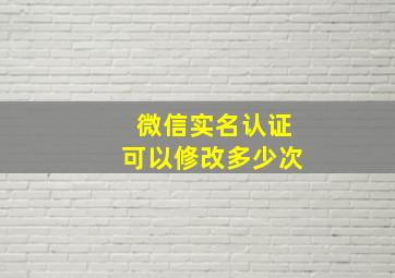 微信实名认证可以修改多少次