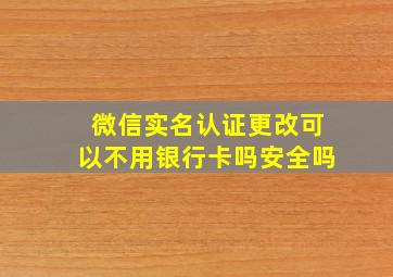 微信实名认证更改可以不用银行卡吗安全吗