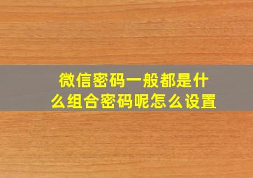 微信密码一般都是什么组合密码呢怎么设置