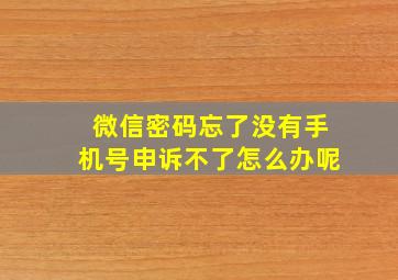 微信密码忘了没有手机号申诉不了怎么办呢