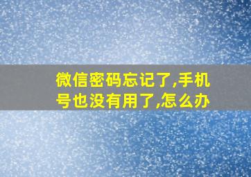 微信密码忘记了,手机号也没有用了,怎么办