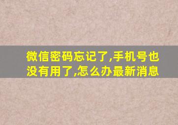 微信密码忘记了,手机号也没有用了,怎么办最新消息