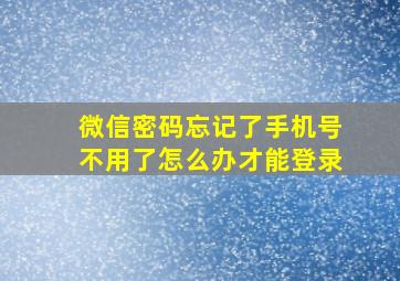 微信密码忘记了手机号不用了怎么办才能登录