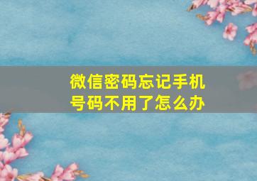 微信密码忘记手机号码不用了怎么办