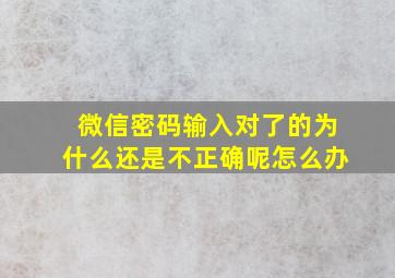 微信密码输入对了的为什么还是不正确呢怎么办