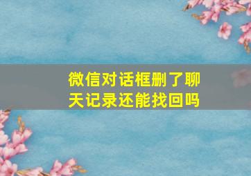 微信对话框删了聊天记录还能找回吗