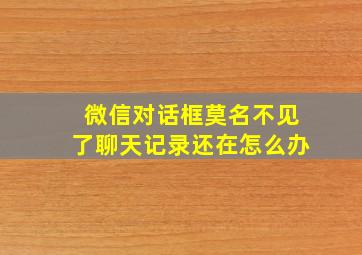 微信对话框莫名不见了聊天记录还在怎么办