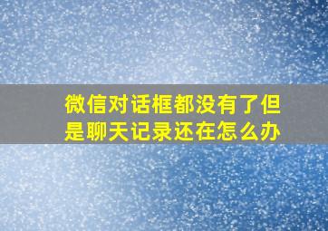 微信对话框都没有了但是聊天记录还在怎么办