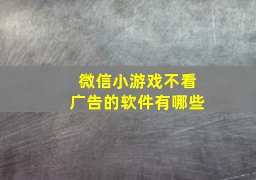 微信小游戏不看广告的软件有哪些