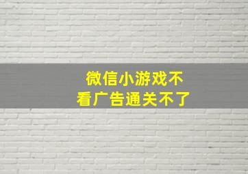 微信小游戏不看广告通关不了