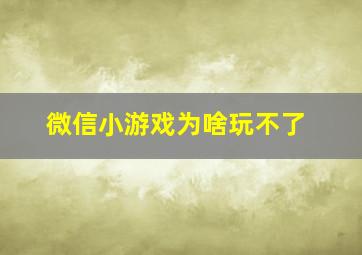 微信小游戏为啥玩不了