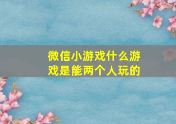 微信小游戏什么游戏是能两个人玩的