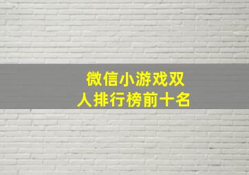 微信小游戏双人排行榜前十名