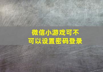 微信小游戏可不可以设置密码登录