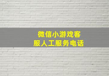 微信小游戏客服人工服务电话