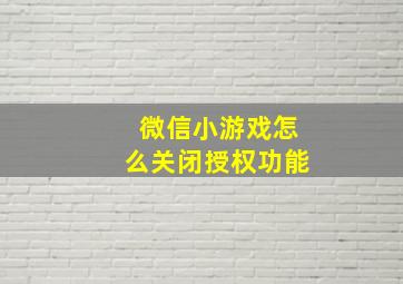 微信小游戏怎么关闭授权功能