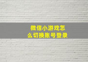 微信小游戏怎么切换账号登录