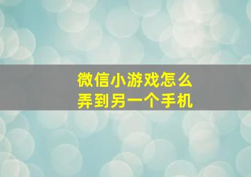 微信小游戏怎么弄到另一个手机