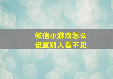 微信小游戏怎么设置别人看不见