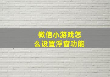 微信小游戏怎么设置浮窗功能