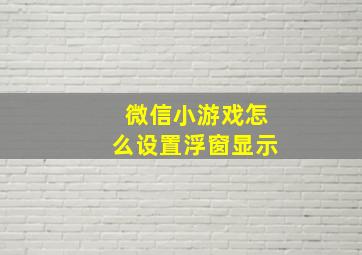 微信小游戏怎么设置浮窗显示