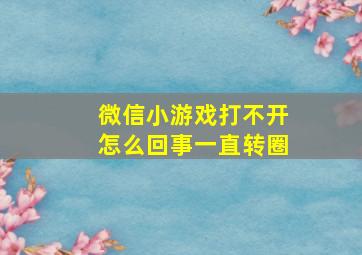 微信小游戏打不开怎么回事一直转圈