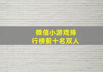 微信小游戏排行榜前十名双人