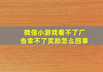 微信小游戏看不了广告拿不了奖励怎么回事