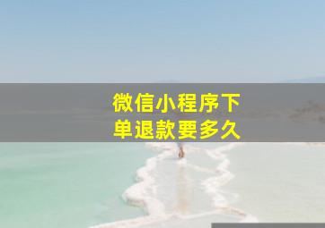 微信小程序下单退款要多久