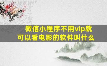 微信小程序不用vip就可以看电影的软件叫什么