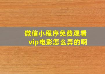 微信小程序免费观看vip电影怎么弄的啊